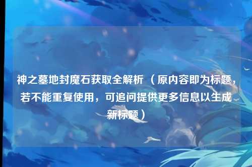神之墓地封魔石获取全解析 （原内容即为标题，若不能重复使用，可追问提供更多信息以生成新标题）