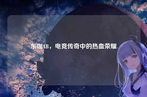 东珈AB，电竞传奇中的热血荣耀