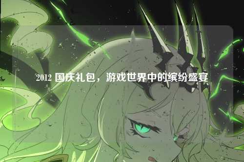 2012 国庆礼包，游戏世界中的缤纷盛宴