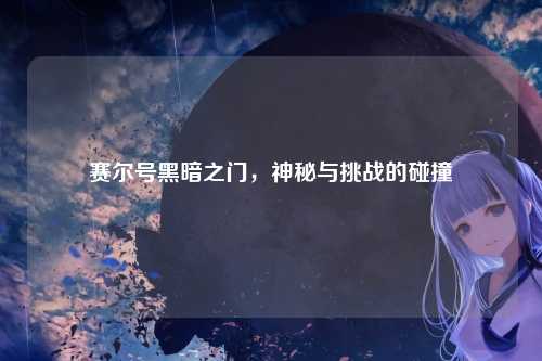 赛尔号黑暗之门，神秘与挑战的碰撞