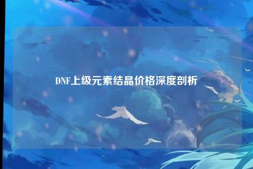DNF上级元素结晶价格深度剖析