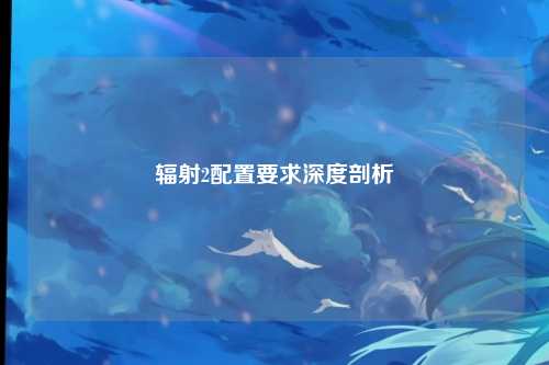辐射2配置要求深度剖析