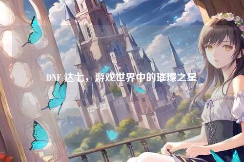DNF 达七，游戏世界中的璀璨之星