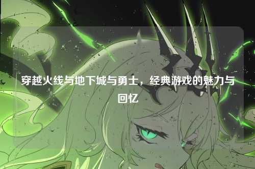 穿越火线与地下城与勇士，经典游戏的魅力与回忆