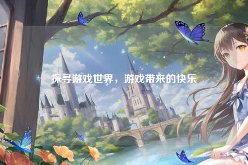 探寻游戏世界,游戏带来的快乐