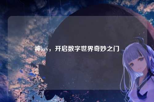 神key,开启数字世界奇妙之门