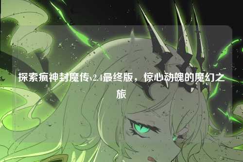 探索疯神封魔传v2.4最终版，惊心动魄的魔幻之旅