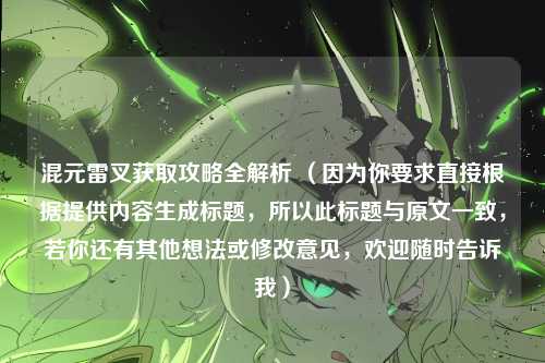 混元雷叉获取攻略全解析 (因为你要求直接根据提供内容生成标题,所以此标题与原文一致,若你还有其他想法或修改意见,欢迎随时告诉我)