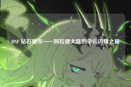 DNF 钻石硬币——阿拉德大陆的幸运闪耀之星
