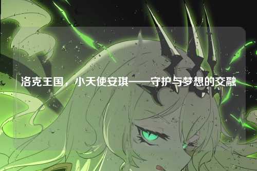 洛克王国,小天使安琪——守护与梦想的交融