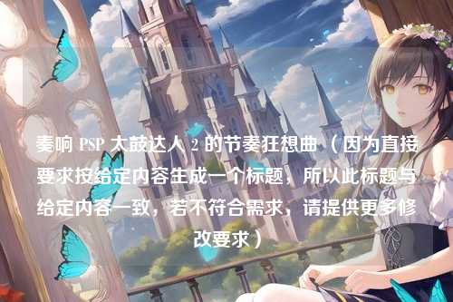 奏响 PSP 太鼓达人 2 的节奏狂想曲 (因为直接要求按给定内容生成一个标题,所以此标题与给定内容一致,若不符合需求,请提供更多修改要求)