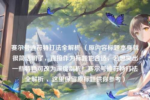 赛尔号迪符特打法全解析 (原内容标题本身就很简洁明了,直接作为标题也合适,若想突出一些特色可改为深度剖析!赛尔号迪符特打法全解析 ,这里保留原标题供你参考)