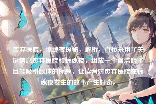 废弃医院,惊魂夜探秘,解析,直接采用了关键信息废弃医院和惊魂夜,组成一个简洁明了且能吸引眼球的标题,让读者对废弃医院在惊魂夜发生的故事产生好奇。