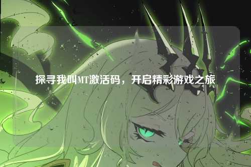 探寻我叫MT激活码，开启精彩游戏之旅