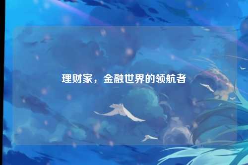 理财家，金融世界的领航者