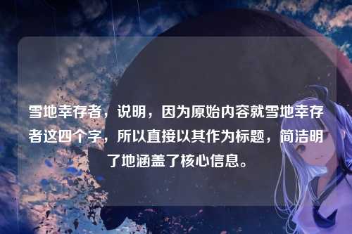 雪地幸存者，说明，因为原始内容就雪地幸存者这四个字，所以直接以其作为标题，简洁明了地涵盖了核心信息。