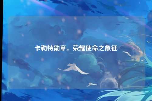 卡勒特勋章，荣耀使命之象征