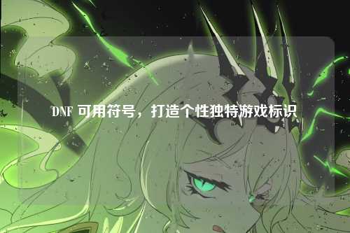 DNF 可用符号，打造个性独特游戏标识