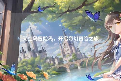 天空岛冒险岛，开启奇幻冒险之旅