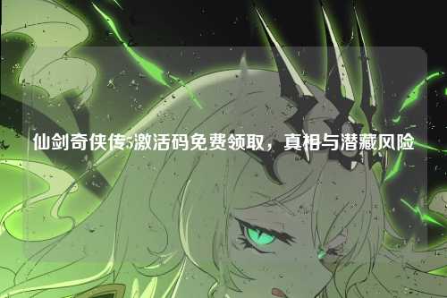 仙剑奇侠传5激活码免费领取,真相与潜藏风险