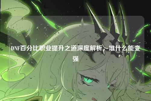 DNF百分比职业提升之道深度解析,堆什么能变强