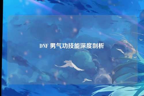 DNF 男气功技能深度剖析