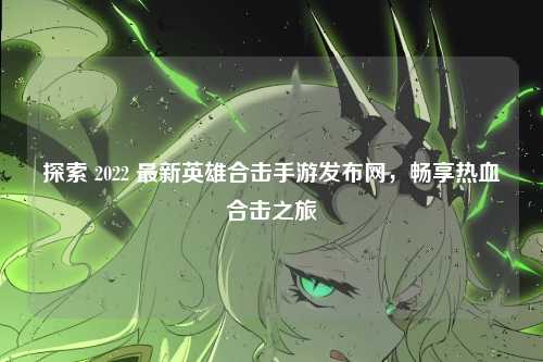 探索 2022 最新英雄合击手游发布网,畅享热血合击之旅
