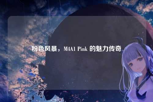 粉色风暴，M4A1 Pink 的魅力传奇