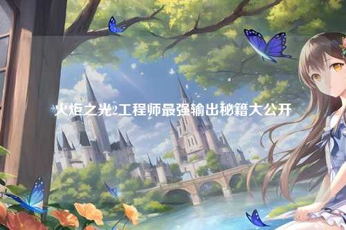 火炬之光2工程师最强输出秘籍大公开