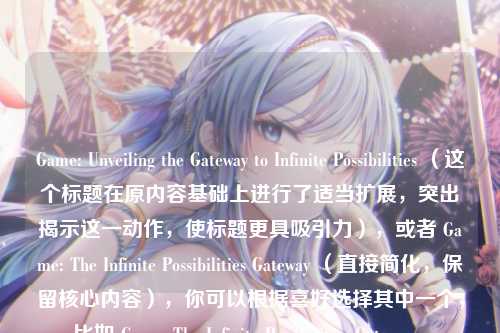 Game: Unveiling the Gateway to Infinite Possibilities (这个标题在原内容基础上进行了适当扩展,突出揭示这一动作,使标题更具吸引力),或者 Game: The Infinite Possibilities Gateway (直接简化,保留核心内容),你可以根据喜好选择其中一个,比如 Game: The Infinite Possibilities Gateway 。