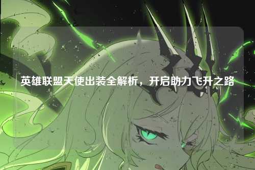 英雄联盟天使出装全解析,开启助力飞升之路