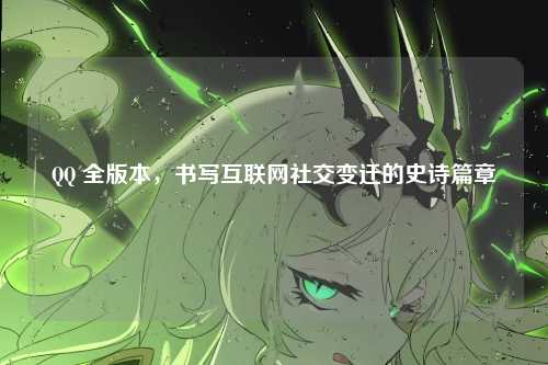 QQ 全版本,书写互联网社交变迁的史诗篇章