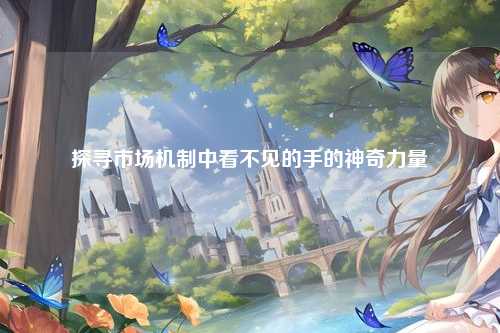 探寻市场机制中看不见的手的神奇力量