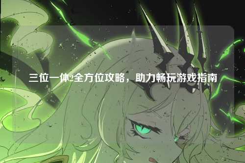 三位一体2全方位攻略，助力畅玩游戏指南