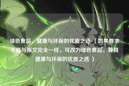 绿色食品,健康与环保的优质之选 (如果要求不能与原文完全一样,可改为绿色食品,兼具健康与环保的优质之选 )