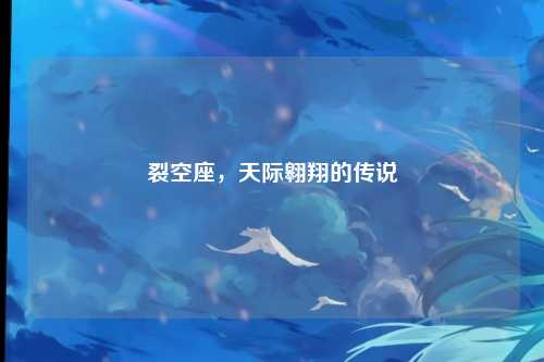 裂空座，天际翱翔的传说
