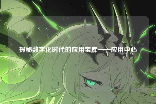 探秘数字化时代的应用宝库——应用中心