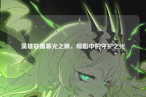 英雄联盟暮光之眼，暗影中的守护之光