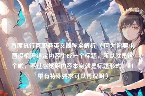 首席执行官职务英文简称全解析 (因为你要求直接根据给定内容生成一个标题,所以就是这个啦,不过感觉原内容本身就是标题形式,如果有特殊要求可以再说明)