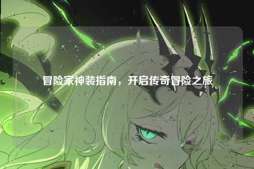 冒险家神装指南,开启传奇冒险之旅