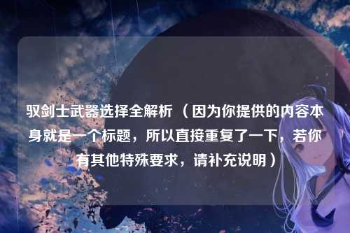 驭剑士武器选择全解析 (因为你提供的内容本身就是一个标题,所以直接重复了一下,若你有其他特殊要求,请补充说明)