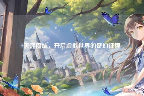 天涯魔域，开启虚拟世界的奇幻征程