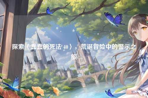 探索〈蠢蠢的死法 40〉，荒诞冒险中的警示之旅