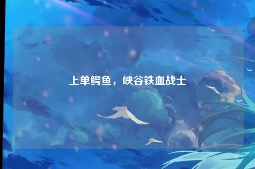 上单鳄鱼，峡谷铁血战士