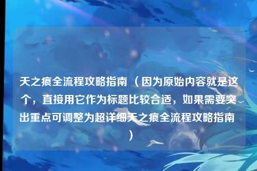 天之痕全流程攻略指南 (因为原始内容就是这个,直接用它作为标题比较合适,如果需要突出重点可调整为超详细天之痕全流程攻略指南 )