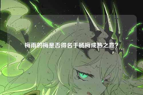 梅雨的梅是否得名于杨梅成熟之意?
