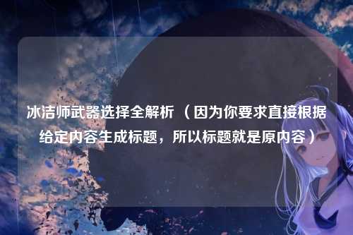 冰洁师武器选择全解析 (因为你要求直接根据给定内容生成标题,所以标题就是原内容)