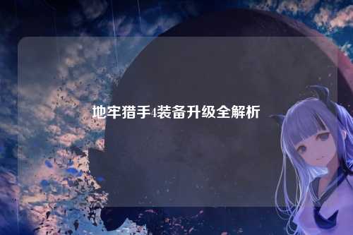 地牢猎手4装备升级全解析