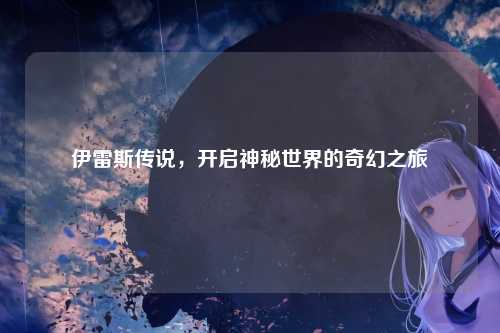 伊雷斯传说，开启神秘世界的奇幻之旅