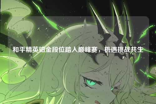 和平精英铂金段位踏入巅峰赛，机遇挑战共生